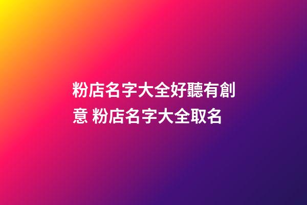粉店名字大全好聽有創意 粉店名字大全取名-第1張-店鋪起名-玄機派